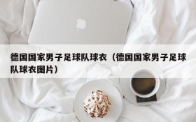 德国国家男子足球队球衣(德国国家男子足球队球衣图片)