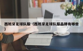 西班牙足球队服(西班牙足球队服品牌有哪些)
