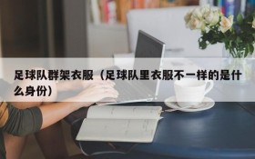 足球队群架衣服(足球队里衣服不一样的是什么身份)