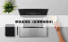 移动足球队(足球移动技术)