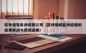 区块链智能供应链公司（区块链赋能供应链的应用挑战与研究进展）