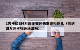 2男子捡到4万现金交还失主婉拒谢礼(捡到四万元不归还违法吗)