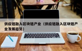 供应链融入区块链产业（供应链融入区块链产业发展趋势）
