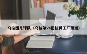 乌拉图足球队(乌拉尔vs图拉兵工厂预测)