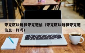 夸克区块链和夸克链信(夸克区块链和夸克链信息一样吗)