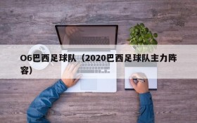 O6巴西足球队(2020巴西足球队主力阵容)