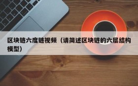 区块链六度链视频(请简述区块链的六层结构模型)