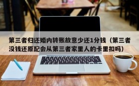 第三者归还婚内转账故意少还1分钱(第三者没钱还原配会从第三者家里人的卡里扣吗)