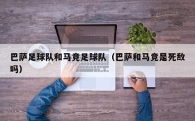 巴萨足球队和马竞足球队(巴萨和马竞是死敌吗)