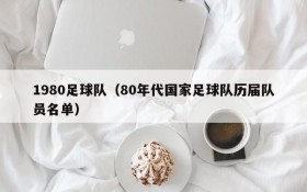 1980足球队(80年代国家足球队历届队员名单)