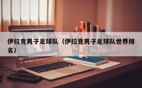 伊拉克男子足球队(伊拉克男子足球队世界排名)