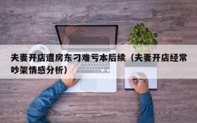 夫妻开店遭房东刁难亏本后续(夫妻开店经常吵架情感分析)