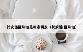 长安链区块链是哪家研发（长安链 区块链）