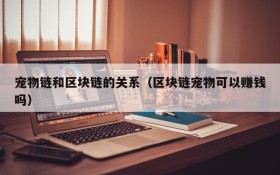 宠物链和区块链的关系(区块链宠物可以赚钱吗)