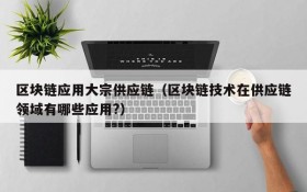 区块链应用大宗供应链(区块链技术在供应链领域有哪些应用?)