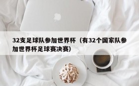 32支足球队参加世界杯（有32个国家队参加世界杯足球赛决赛）
