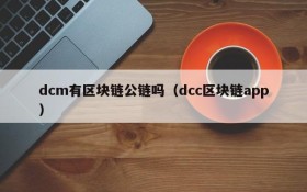 dcm有区块链公链吗(dcc区块链app)