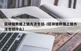 区块链数据上链方法包括(区块链数据上链方法包括什么)