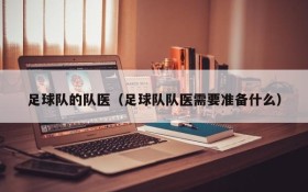 足球队的队医(足球队队医需要准备什么)