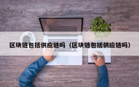 区块链包括供应链吗(区块链包括供应链吗)