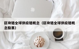 区块链全球供应链概念（区块链全球供应链概念股票）