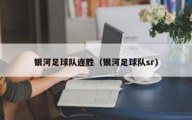 银河足球队连胜(银河足球队sr)