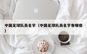 中国足球队员名字(中国足球队员名字有哪些)