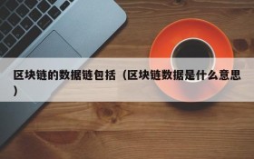 区块链的数据链包括(区块链数据是什么意思)