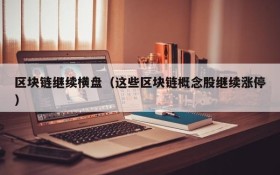 区块链继续横盘(这些区块链概念股继续涨停)