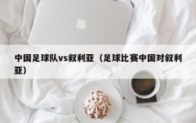 中国足球队vs叙利亚(足球比赛中国对叙利亚)