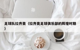 足球队拉齐奥(拉齐奥足球俱乐部的辉煌时期)