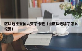 区块链宝宝被人买了卡链(被区块链骗了怎么报警)
