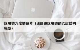 区块链六度链图片(请简述区块链的六层结构模型)