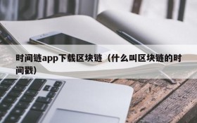 时间链app下载区块链(什么叫区块链的时间戳)