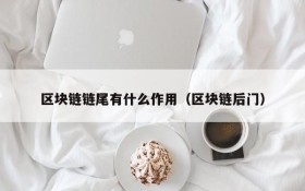 区块链链尾有什么作用(区块链后门)