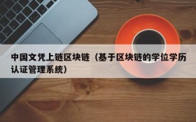 中国文凭上链区块链（基于区块链的学位学历认证管理系统）