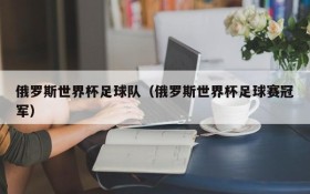 俄罗斯世界杯足球队(俄罗斯世界杯足球赛冠军)