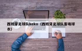 西班牙足球队keko(西班牙足球队客场球衣)