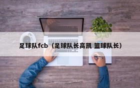 足球队fcb(足球队长高凯 篮球队长)
