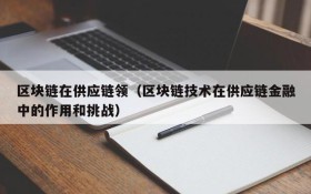 区块链在供应链领（区块链技术在供应链金融中的作用和挑战）