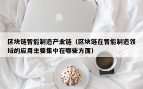 区块链智能制造产业链（区块链在智能制造领域的应用主要集中在哪些方面）
