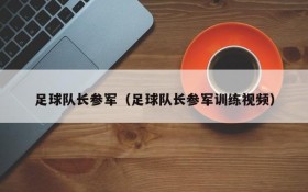 足球队长参军(足球队长参军训练视频)