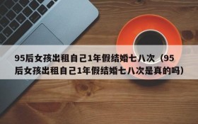 95后女孩出租自己1年假结婚七八次(95后女孩出租自己1年假结婚七八次是真的吗)