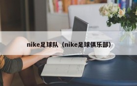 nike足球队(nike足球俱乐部)