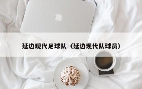 延边现代足球队(延边现代队球员)