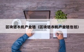 区块链衣机产业链（区块链衣机产业链包括）