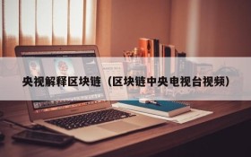 央视解释区块链（区块链中央电视台视频）