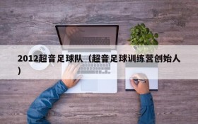 2012超音足球队(超音足球训练营创始人)