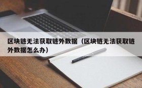 区块链无法获取链外数据（区块链无法获取链外数据怎么办）