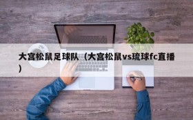 大宫松鼠足球队(大宫松鼠vs琉球fc直播)